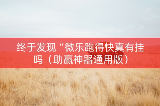 终于发现“微乐跑得快真有挂吗（助赢神器通用版）