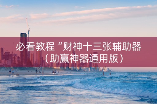 必看教程“财神十三张辅助器（助赢神器通用版）