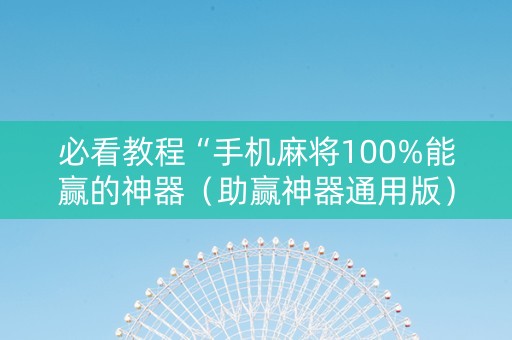 必看教程“手机麻将100%能赢的神器（助赢神器通用版）