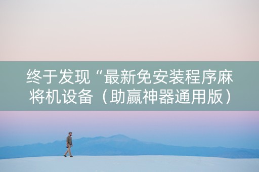 终于发现“最新免安装程序麻将机设备（助赢神器通用版）
