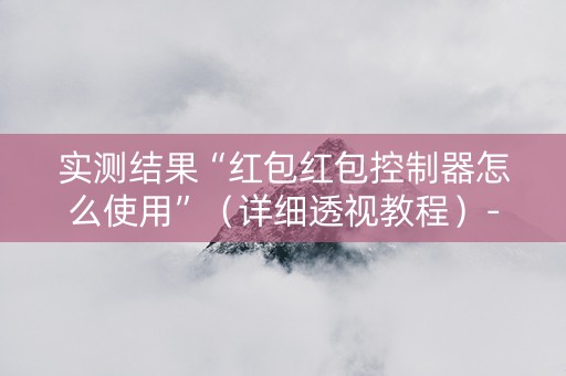 实测结果“红包红包控制器怎么使用”（详细透视教程）-哔哩哔哩