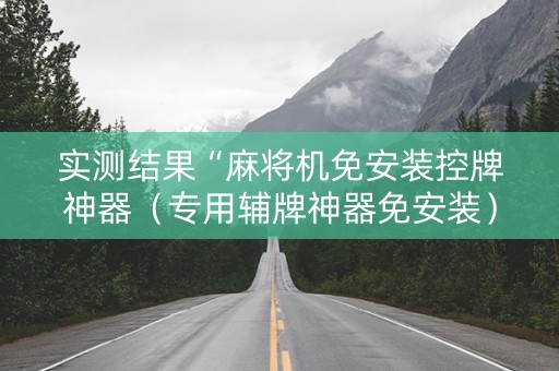 实测结果“麻将机免安装控牌神器（专用辅牌神器免安装）