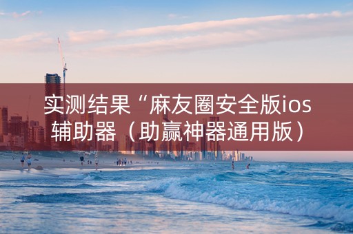实测结果“麻友圈安全版ios辅助器（助赢神器通用版）