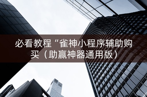 必看教程“雀神小程序辅助购买（助赢神器通用版）