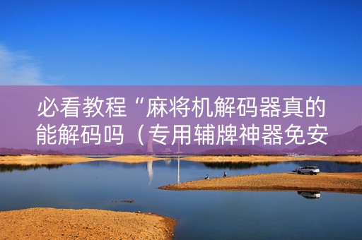 必看教程“麻将机解码器真的能解码吗（专用辅牌神器免安装）