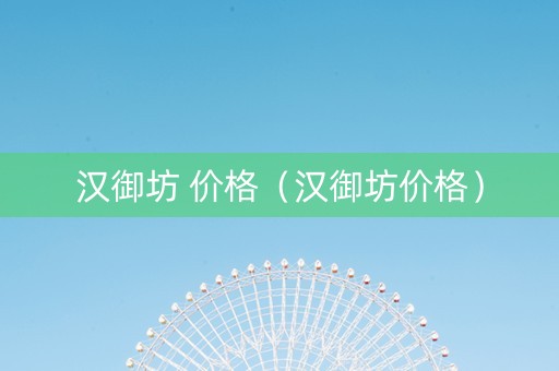 汉御坊 价格（汉御坊价格）