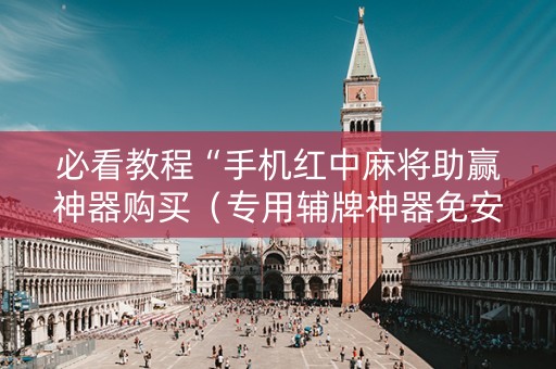 必看教程“手机红中麻将助赢神器购买（专用辅牌神器免安装）