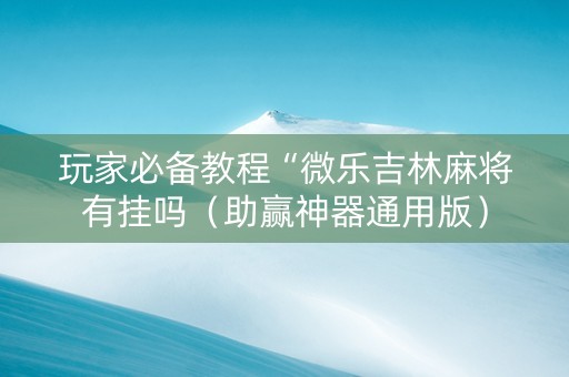 玩家必备教程“微乐吉林麻将有挂吗（助赢神器通用版）