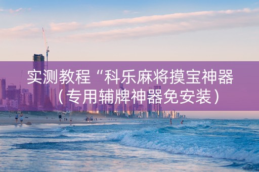 实测教程“科乐麻将摸宝神器（专用辅牌神器免安装）