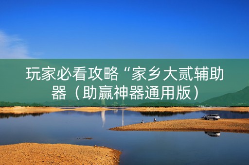 玩家必看攻略“家乡大贰辅助器（助赢神器通用版）