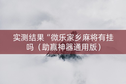 实测结果“微乐家乡麻将有挂吗（助赢神器通用版）