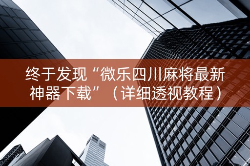 终于发现“微乐四川麻将最新神器下载”（详细透视教程）-哔哩哔哩