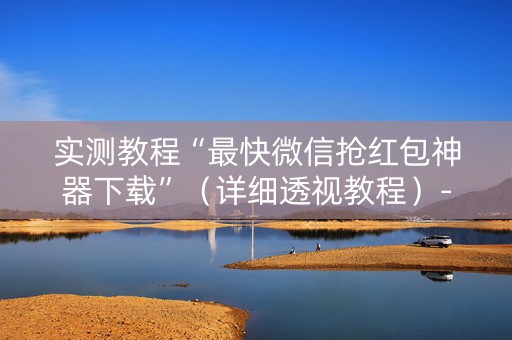 实测教程“最快微信抢红包神器下载”（详细透视教程）-哔哩哔哩