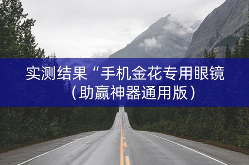 实测结果“手机金花专用眼镜（助赢神器通用版）