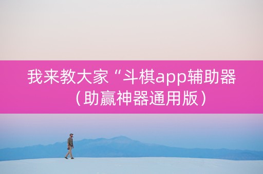 我来教大家“斗棋app辅助器（助赢神器通用版）