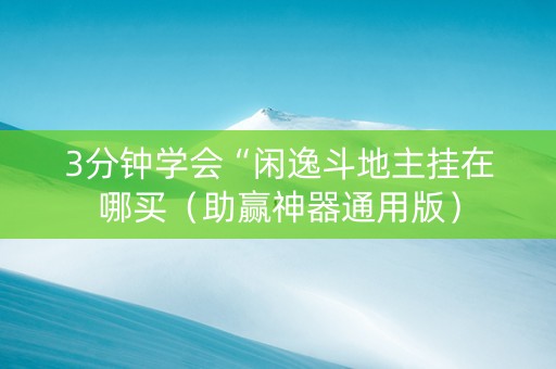 3分钟学会“闲逸斗地主挂在哪买（助赢神器通用版）