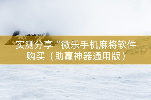 实测分享“微乐手机麻将软件购买（助赢神器通用版）