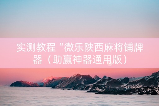 实测教程“微乐陕西麻将铺牌器（助赢神器通用版）