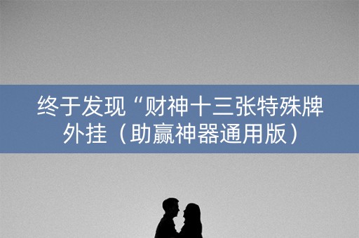 终于发现“财神十三张特殊牌外挂（助赢神器通用版）