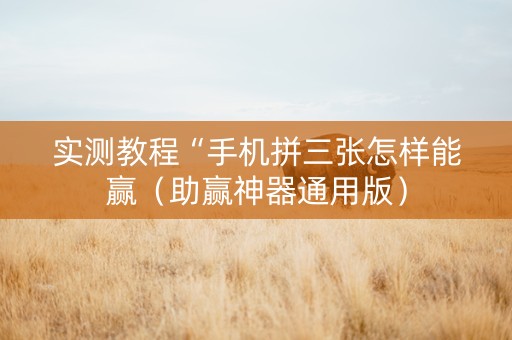 实测教程“手机拼三张怎样能赢（助赢神器通用版）