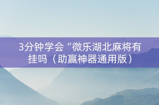 3分钟学会“微乐湖北麻将有挂吗（助赢神器通用版）
