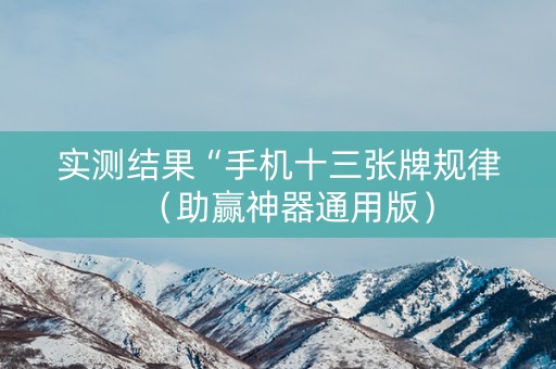实测结果“手机十三张牌规律（助赢神器通用版）
