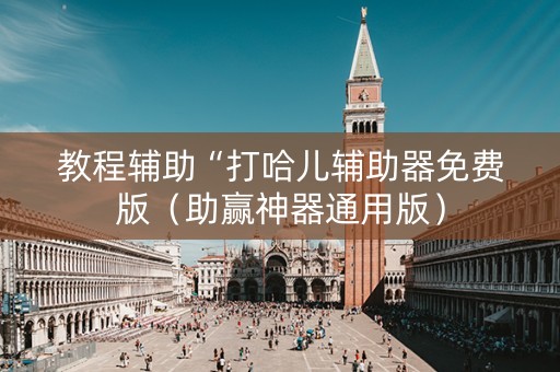 教程辅助“打哈儿辅助器免费版（助赢神器通用版）