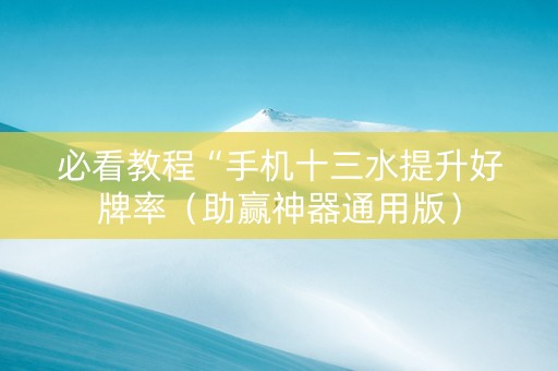 必看教程“手机十三水提升好牌率（助赢神器通用版）