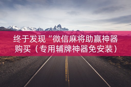 终于发现“微信麻将助赢神器购买（专用辅牌神器免安装）