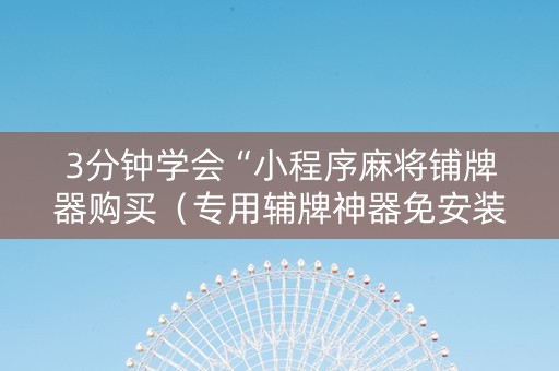 3分钟学会“小程序麻将铺牌器购买（专用辅牌神器免安装）