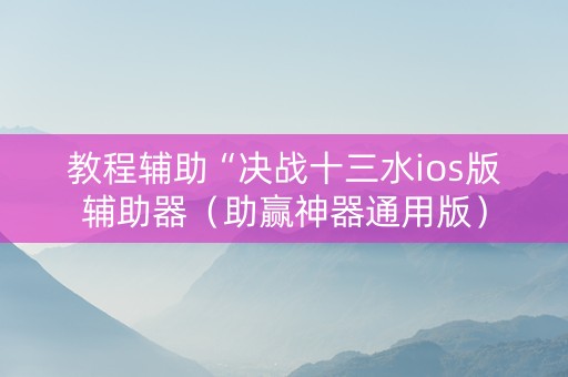 教程辅助“决战十三水ios版辅助器（助赢神器通用版）