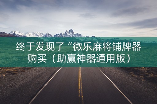 终于发现了“微乐麻将铺牌器购买（助赢神器通用版）