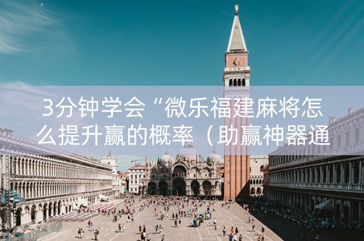 3分钟学会“微乐福建麻将怎么提升赢的概率（助赢神器通用版）