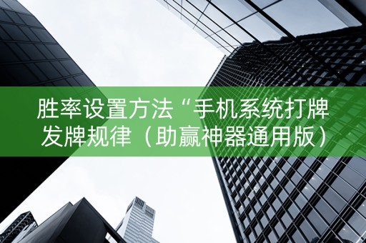 胜率设置方法“手机系统打牌发牌规律（助赢神器通用版）