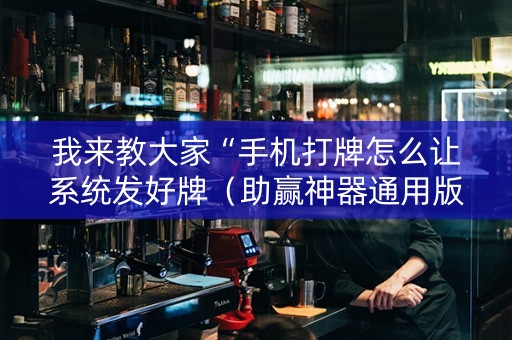 我来教大家“手机打牌怎么让系统发好牌（助赢神器通用版）