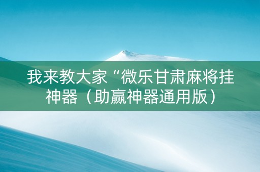 我来教大家“微乐甘肃麻将挂神器（助赢神器通用版）