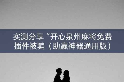 实测分享“开心泉州麻将免费插件被骗（助赢神器通用版）