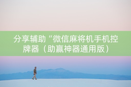 分享辅助“微信麻将机手机控牌器（助赢神器通用版）