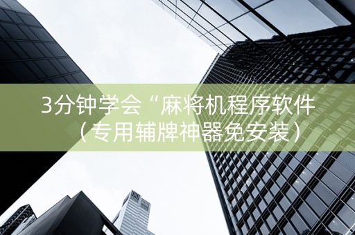 3分钟学会“麻将机程序软件（专用辅牌神器免安装）