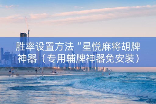 胜率设置方法“星悦麻将胡牌神器（专用辅牌神器免安装）