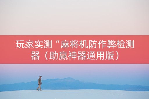 玩家实测“麻将机防作弊检测器（助赢神器通用版）