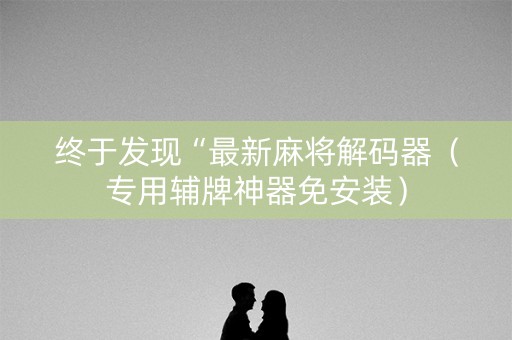 终于发现“最新麻将解码器（专用辅牌神器免安装）