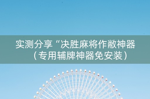 实测分享“决胜麻将作敝神器（专用辅牌神器免安装）