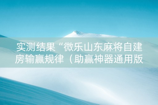 实测结果“微乐山东麻将自建房输赢规律（助赢神器通用版）