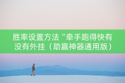 胜率设置方法“牵手跑得快有没有外挂（助赢神器通用版）