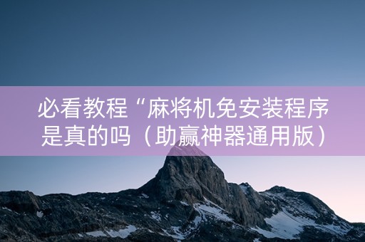 必看教程“麻将机免安装程序是真的吗（助赢神器通用版）