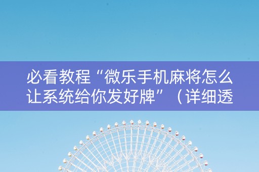 必看教程“微乐手机麻将怎么让系统给你发好牌”（详细透视教程）-哔哩哔哩