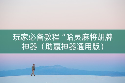 玩家必备教程“哈灵麻将胡牌神器（助赢神器通用版）