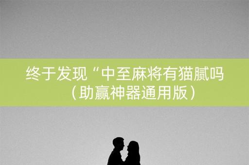 终于发现“中至麻将有猫腻吗（助赢神器通用版）