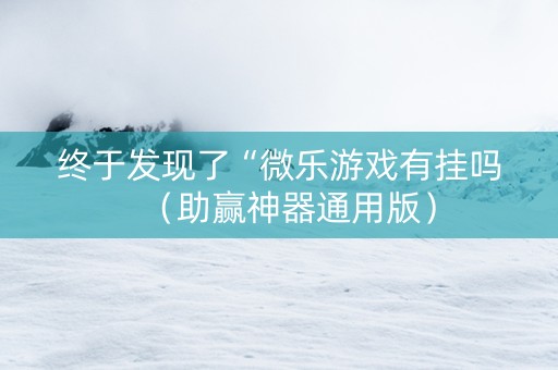 终于发现了“微乐游戏有挂吗（助赢神器通用版）